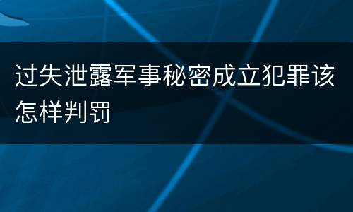 过失泄露军事秘密成立犯罪该怎样判罚