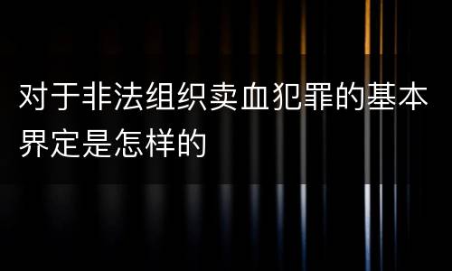 对于非法组织卖血犯罪的基本界定是怎样的