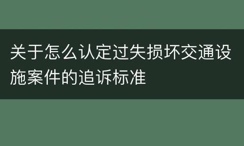 关于怎么认定过失损坏交通设施案件的追诉标准