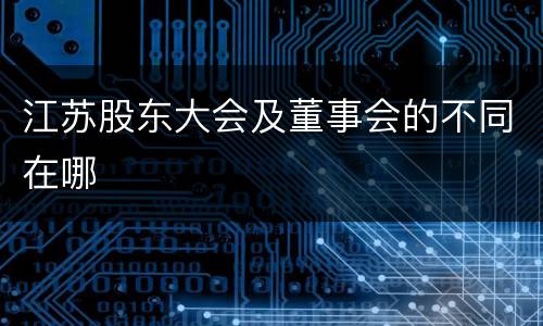 江苏股东大会及董事会的不同在哪