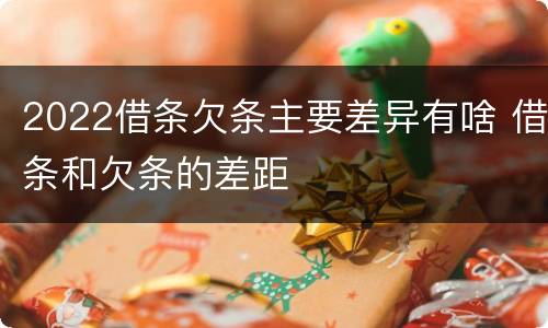 2022借条欠条主要差异有啥 借条和欠条的差距