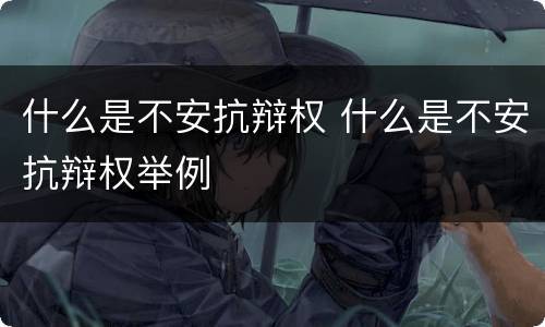 什么是不安抗辩权 什么是不安抗辩权举例
