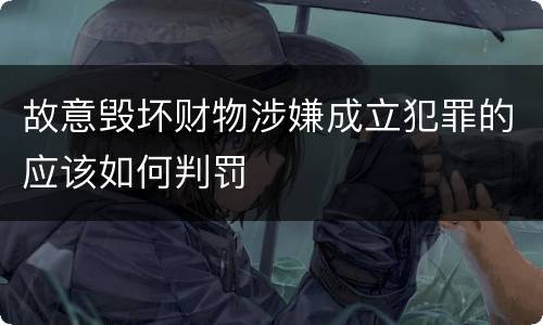 故意毁坏财物涉嫌成立犯罪的应该如何判罚