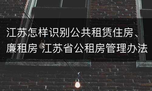江苏怎样识别公共租赁住房、廉租房 江苏省公租房管理办法