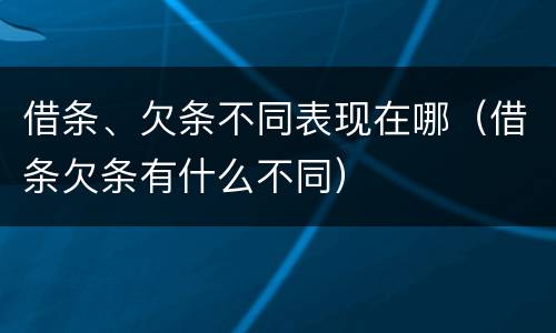借条、欠条不同表现在哪（借条欠条有什么不同）