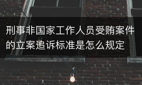 刑事非国家工作人员受贿案件的立案追诉标准是怎么规定