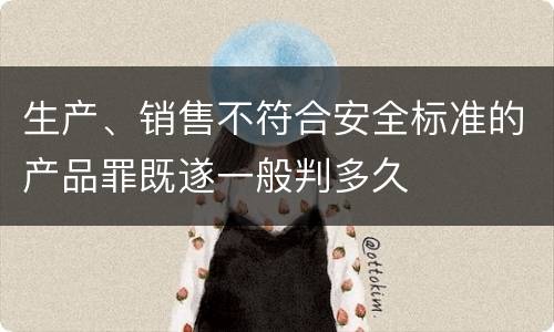 生产、销售不符合安全标准的产品罪既遂一般判多久