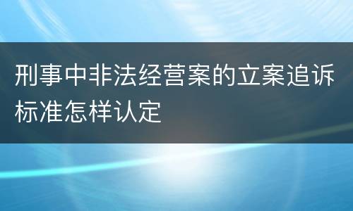 刑事中非法经营案的立案追诉标准怎样认定