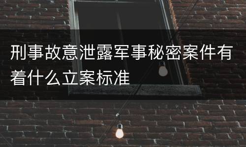 刑事故意泄露军事秘密案件有着什么立案标准