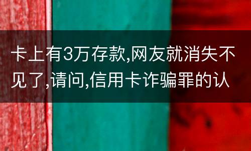 卡上有3万存款,网友就消失不见了,请问,信用卡诈骗罪的认定是怎么规定的