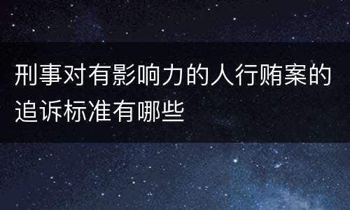 刑事对有影响力的人行贿案的追诉标准有哪些