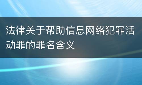 法律关于帮助信息网络犯罪活动罪的罪名含义