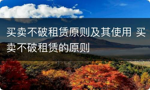 买卖不破租赁原则及其使用 买卖不破租赁的原则