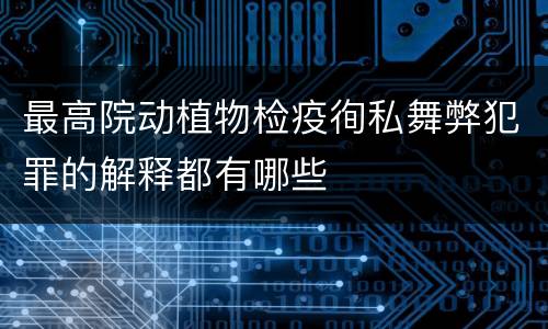 最高院动植物检疫徇私舞弊犯罪的解释都有哪些