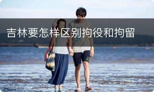 吉林要怎样区别拘役和拘留