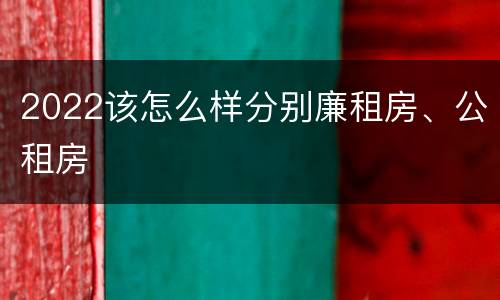 2022该怎么样分别廉租房、公租房
