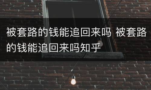 被套路的钱能追回来吗 被套路的钱能追回来吗知乎