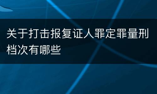 关于打击报复证人罪定罪量刑档次有哪些