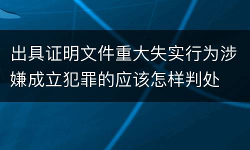 出具证明文件重大失实行为涉嫌成立犯罪的应该怎样判处