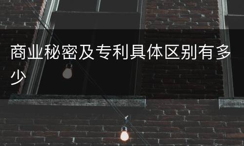 商业秘密及专利具体区别有多少