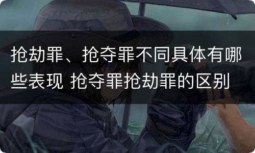 抢劫罪、抢夺罪不同具体有哪些表现 抢夺罪抢劫罪的区别