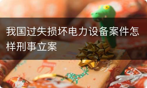 我国过失损坏电力设备案件怎样刑事立案
