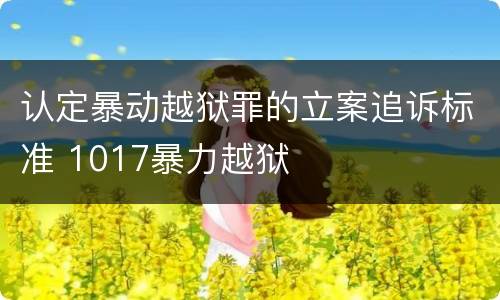 认定暴动越狱罪的立案追诉标准 1017暴力越狱