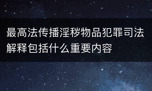 最高法传播淫秽物品犯罪司法解释包括什么重要内容
