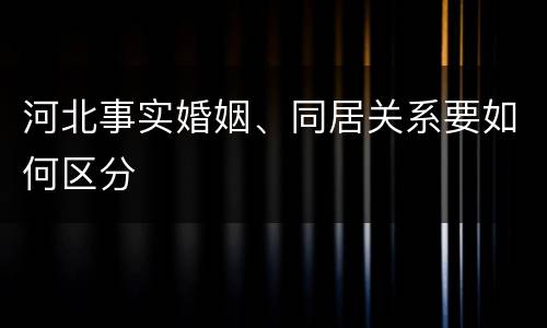河北事实婚姻、同居关系要如何区分