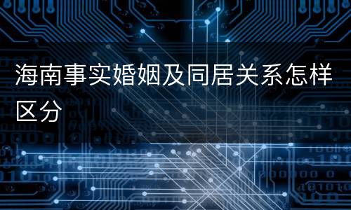 海南事实婚姻及同居关系怎样区分