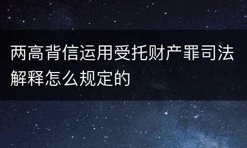两高背信运用受托财产罪司法解释怎么规定的
