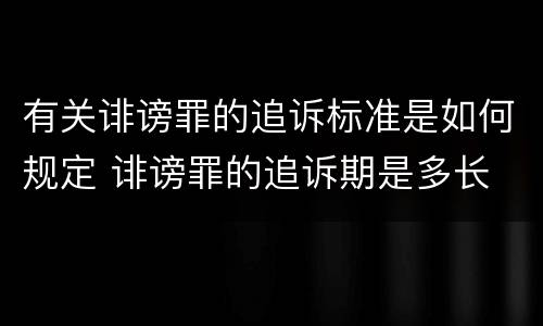 有关诽谤罪的追诉标准是如何规定 诽谤罪的追诉期是多长
