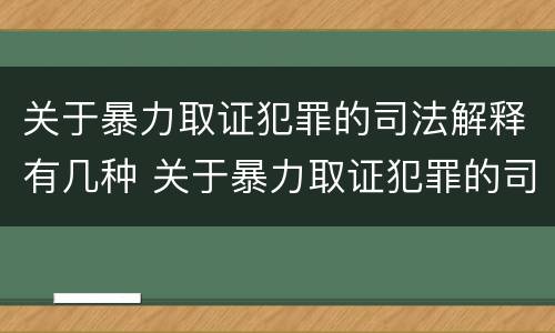 关于暴力取证犯罪的司法解释有几种 关于暴力取证犯罪的司法解释有几种类型