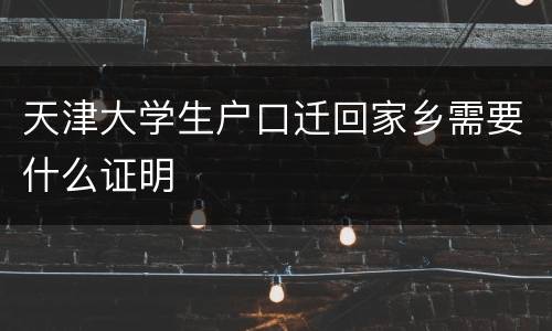 天津大学生户口迁回家乡需要什么证明