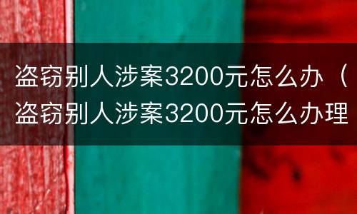 盗窃别人涉案3200元怎么办（盗窃别人涉案3200元怎么办理）