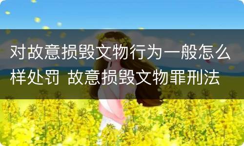 对故意损毁文物行为一般怎么样处罚 故意损毁文物罪刑法