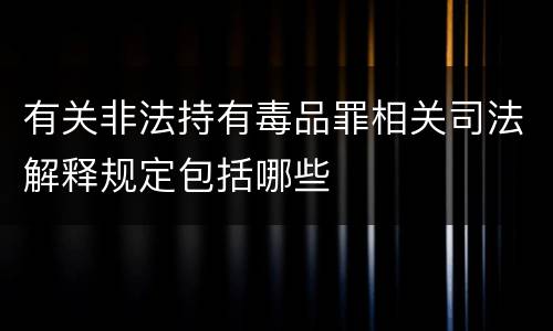 有关非法持有毒品罪相关司法解释规定包括哪些