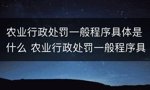 农业行政处罚一般程序具体是什么 农业行政处罚一般程序具体是什么