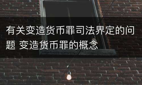 有关变造货币罪司法界定的问题 变造货币罪的概念