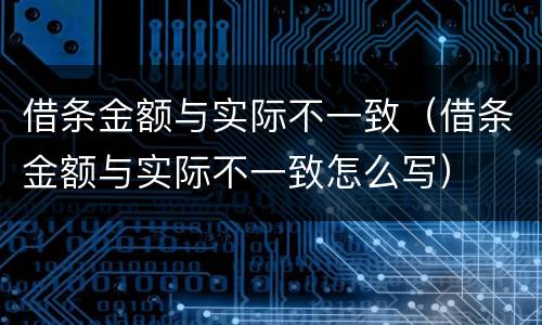 借条金额与实际不一致（借条金额与实际不一致怎么写）