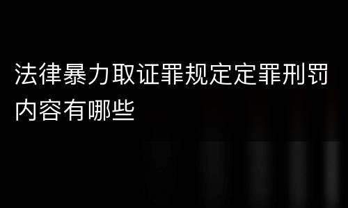 法律暴力取证罪规定定罪刑罚内容有哪些