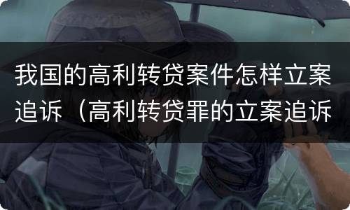 我国的高利转贷案件怎样立案追诉（高利转贷罪的立案追诉标准是什么?）