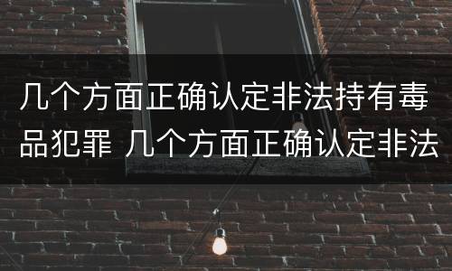 几个方面正确认定非法持有毒品犯罪 几个方面正确认定非法持有毒品犯罪的标准