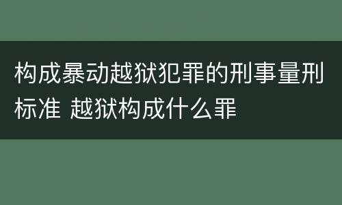 构成暴动越狱犯罪的刑事量刑标准 越狱构成什么罪