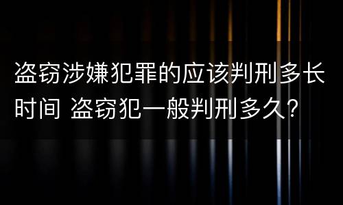 盗窃涉嫌犯罪的应该判刑多长时间 盗窃犯一般判刑多久?