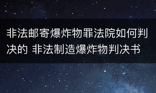 非法邮寄爆炸物罪法院如何判决的 非法制造爆炸物判决书