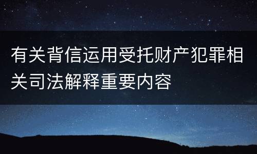 有关背信运用受托财产犯罪相关司法解释重要内容