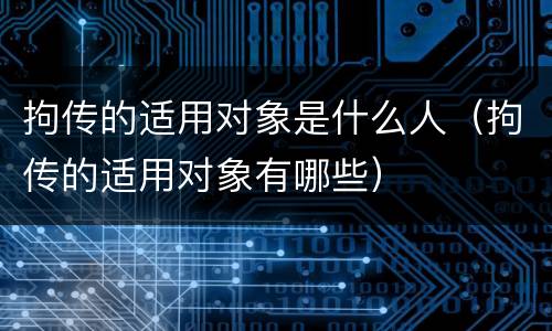 拘传的适用对象是什么人（拘传的适用对象有哪些）
