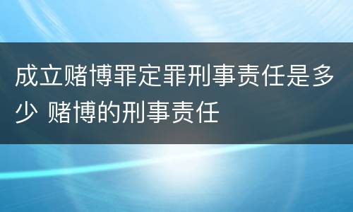 成立赌博罪定罪刑事责任是多少 赌博的刑事责任