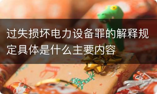 过失损坏电力设备罪的解释规定具体是什么主要内容
